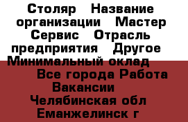 Столяр › Название организации ­ Мастер Сервис › Отрасль предприятия ­ Другое › Минимальный оклад ­ 50 000 - Все города Работа » Вакансии   . Челябинская обл.,Еманжелинск г.